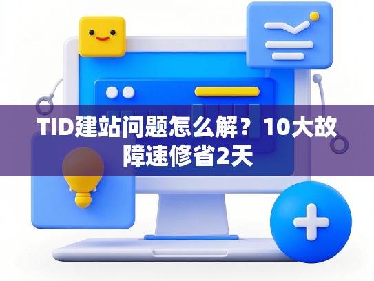 TID建站问题怎么解？10大故障速修省2天