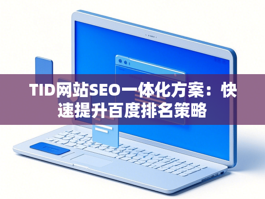 TID网站SEO一体化方案：快速提升百度排名策略