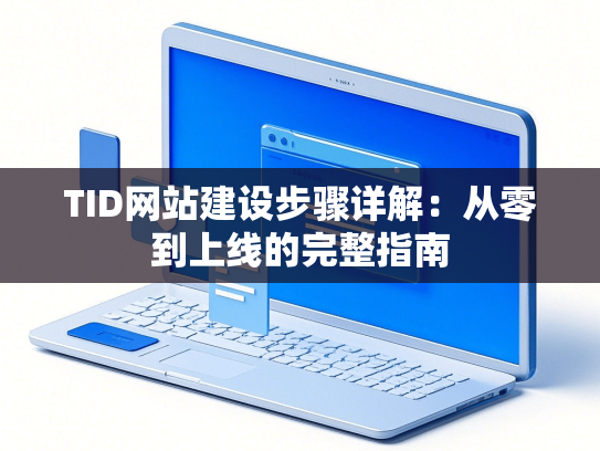 TID网站建设步骤详解：从零到上线的完整指南-第1张图片