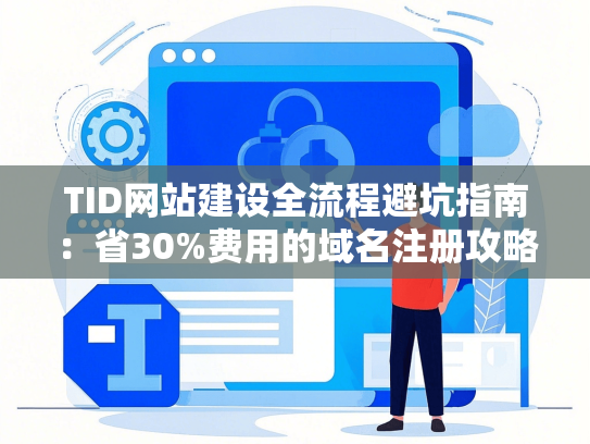 TID网站建设全流程避坑指南：省30%费用的域名注册攻略