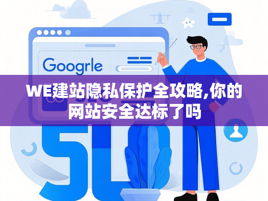 WE建站隐私保护全攻略,你的网站安全达标了吗