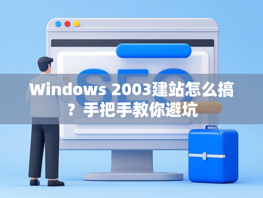 Windows 2003建站怎么搞？手把手教你避坑