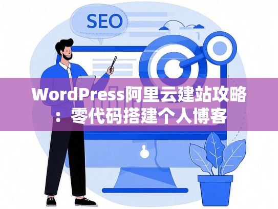 WordPress阿里云建站攻略：零代码搭建个人博客