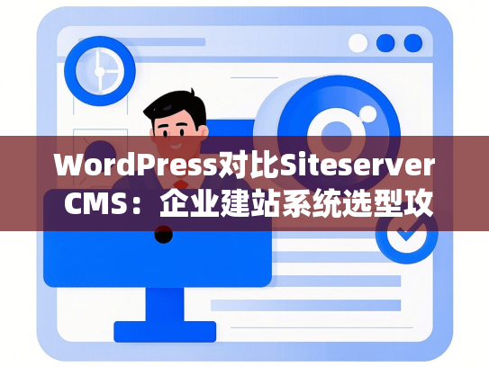 WordPress对比Siteserver CMS：企业建站系统选型攻略-第1张图片
