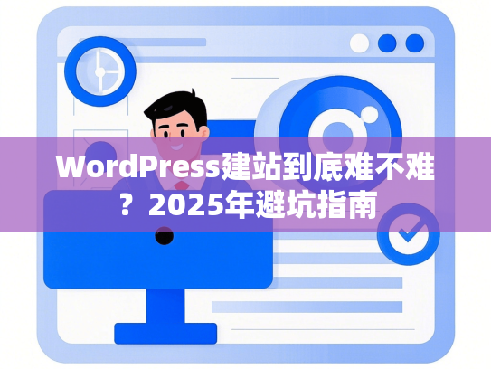 WordPress建站到底难不难？2025年避坑指南
