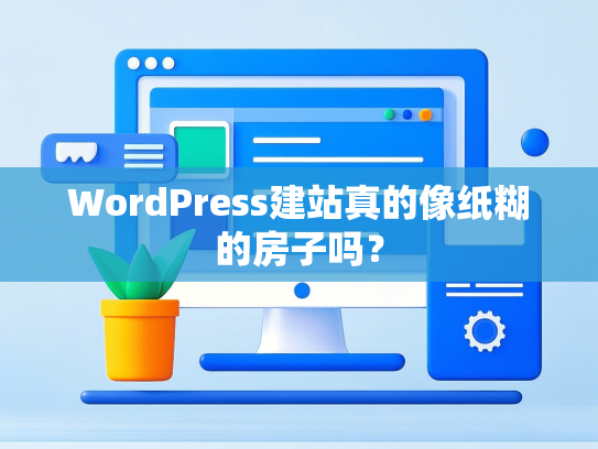 WordPress建站真的像纸糊的房子吗？