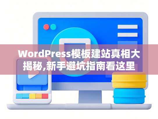 WordPress模板建站真相大揭秘,新手避坑指南看这里