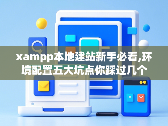 xampp本地建站新手必看,环境配置五大坑点你踩过几个