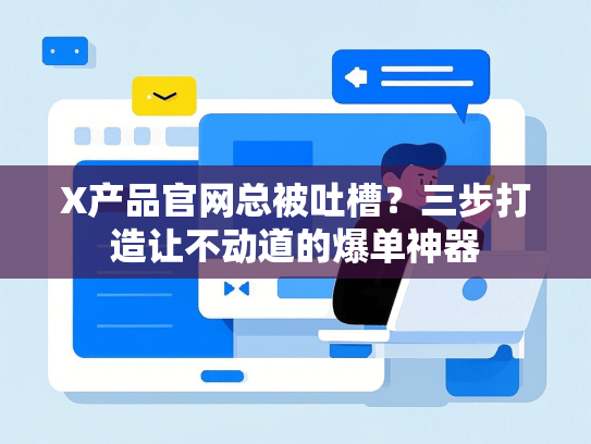 X产品官网总被吐槽？三步打造让不动道的爆单神器