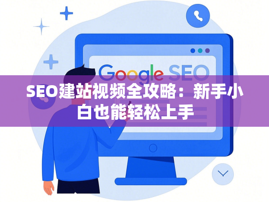 SEO建站视频全攻略：新手小白也能轻松上手