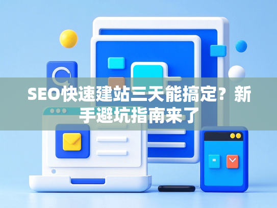 SEO快速建站三天能搞定？新手避坑指南来了-第1张图片