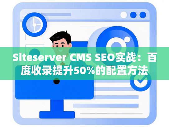 Siteserver CMS SEO实战：百度收录提升50%的配置方法