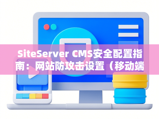 SiteServer CMS安全配置指南：网站防攻击设置（移动端加固方案）