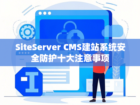 SiteServer CMS建站系统安全防护十大注意事项