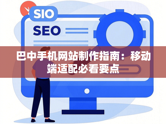 巴中手机网站制作指南：移动端适配必看要点