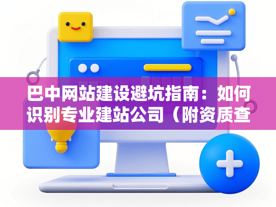 巴中网站建设避坑指南：如何识别专业建站公司（附资质查询方法）