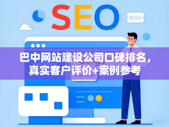 巴中网站建设公司口碑排名，真实客户评价+案例参考