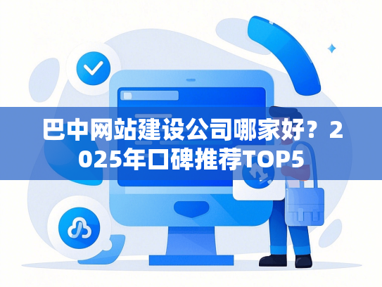 巴中网站建设公司哪家好？2025年口碑推荐TOP5-第1张图片
