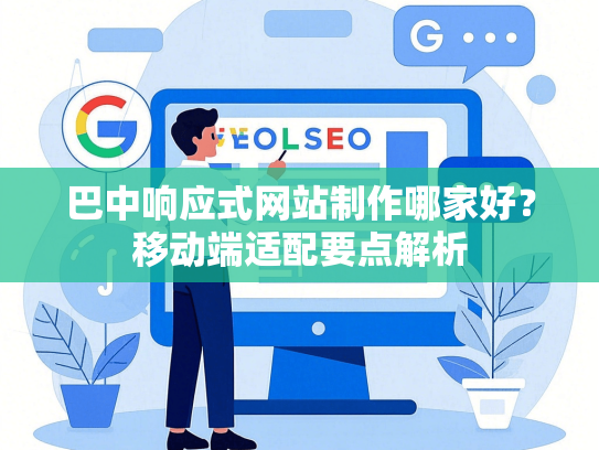 巴中响应式网站制作哪家好？移动端适配要点解析