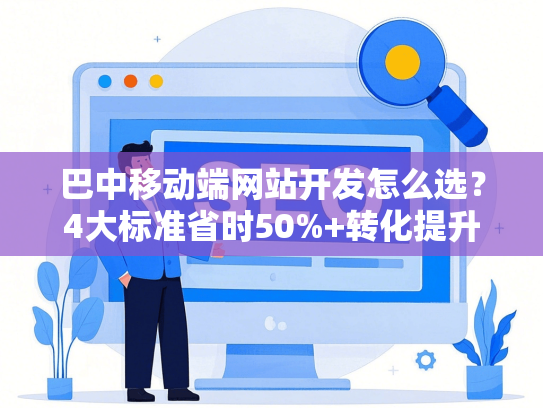 巴中移动端网站开发怎么选？4大标准省时50%+转化提升方案