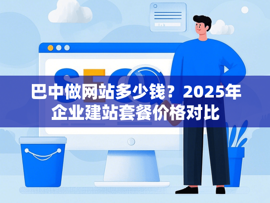 巴中做网站多少钱？2025年企业建站套餐价格对比-第1张图片