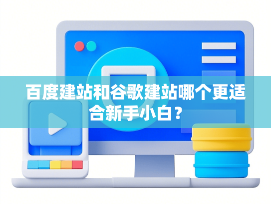 百度建站和谷歌建站哪个更适合新手小白？-第1张图片