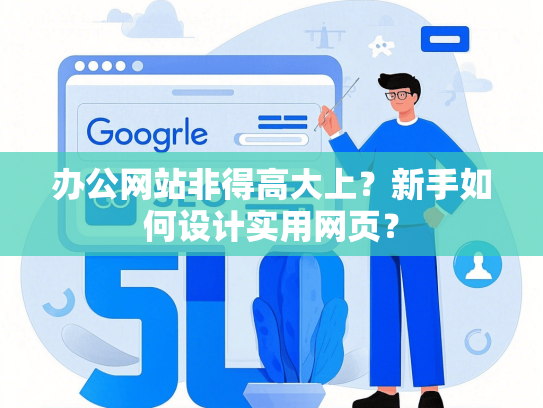 办公网站非得高大上？新手如何设计实用网页？