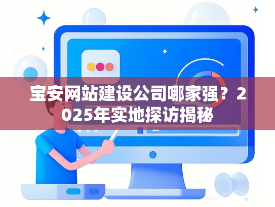 宝安网站建设公司哪家强？2025年实地探访揭秘