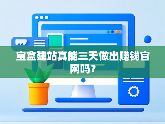宝盒建站真能三天做出赚钱官网吗？