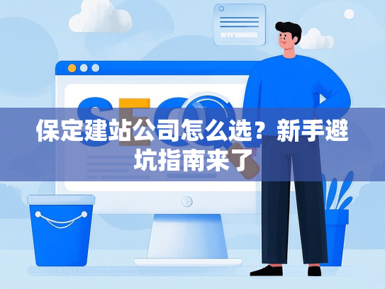 保定建站公司怎么选？新手避坑指南来了