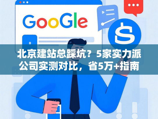 北京建站总踩坑？5家实力派公司实测对比，省5万+指南
