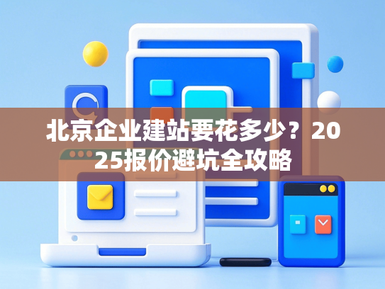 北京企业建站要花多少？2025报价避坑全攻略