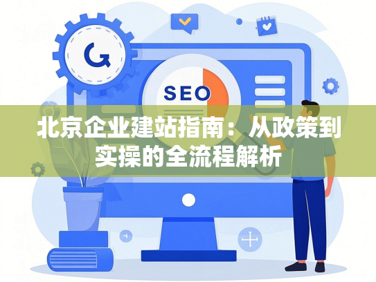 北京企业建站指南：从政策到实操的全流程解析-第1张图片