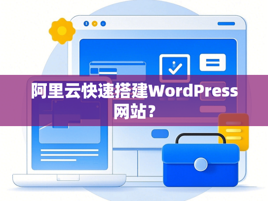 阿里云快速搭建WordPress网站？