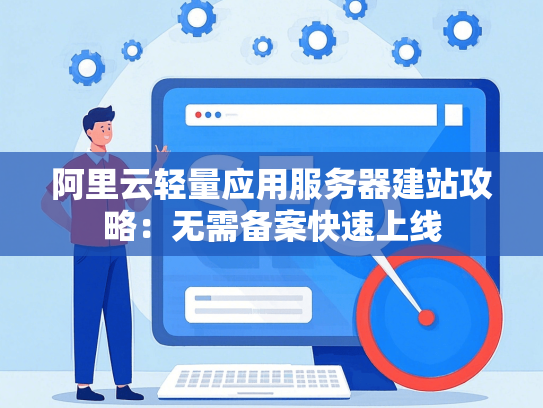 阿里云轻量应用服务器建站攻略：无需备案快速上线
