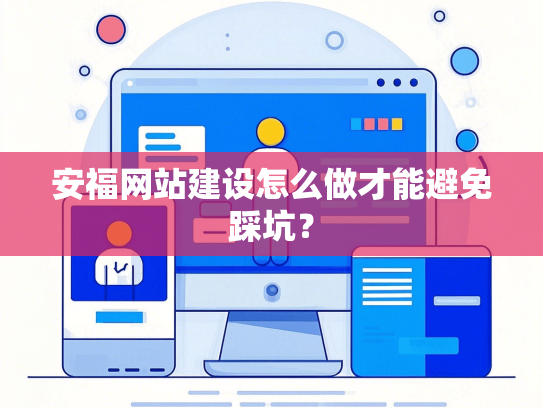 安福网站建设怎么做才能避免踩坑？