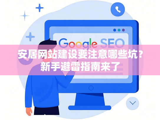 安居网站建设要注意哪些坑？新手避雷指南来了