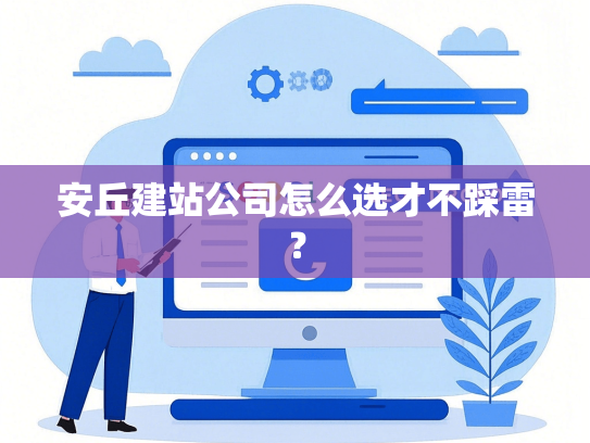安丘建站公司怎么选才不踩雷？-第1张图片