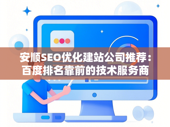 安顺SEO优化建站公司推荐：百度排名靠前的技术服务商