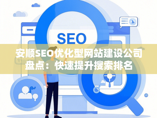 安顺SEO优化型网站建设公司盘点：快速提升搜索排名-第1张图片