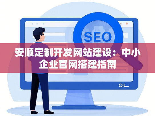 安顺定制开发网站建设：中小企业官网搭建指南