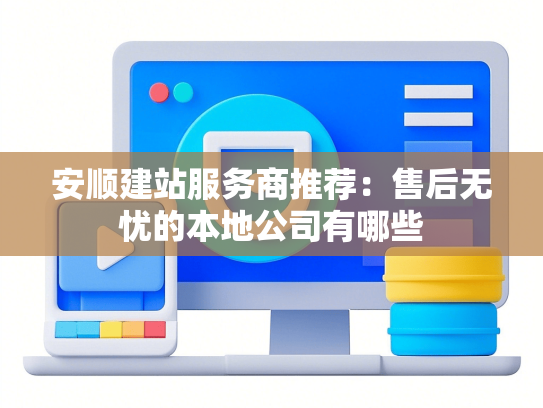 安顺建站服务商推荐：售后无忧的本地公司有哪些