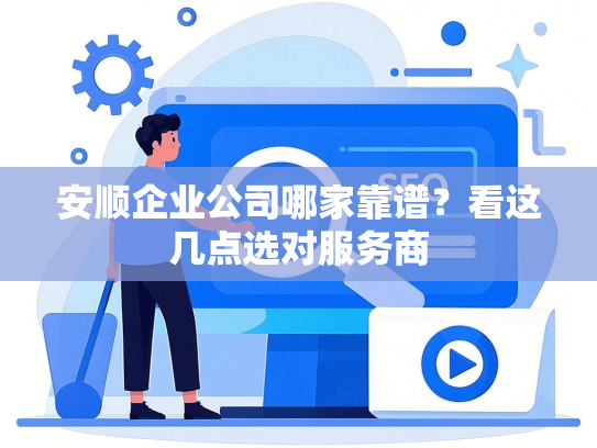 安顺企业公司哪家靠谱？看这几点选对服务商