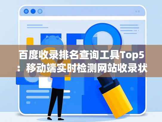 百度收录排名查询工具Top5：移动端实时检测网站收录状态