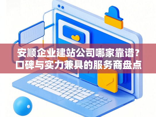 安顺企业建站公司哪家靠谱？口碑与实力兼具的服务商盘点