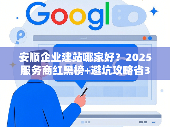 安顺企业建站哪家好？2025服务商红黑榜+避坑攻略省3万预算