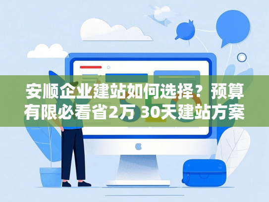安顺企业建站如何选择？预算有限必看省2万 30天建站方案