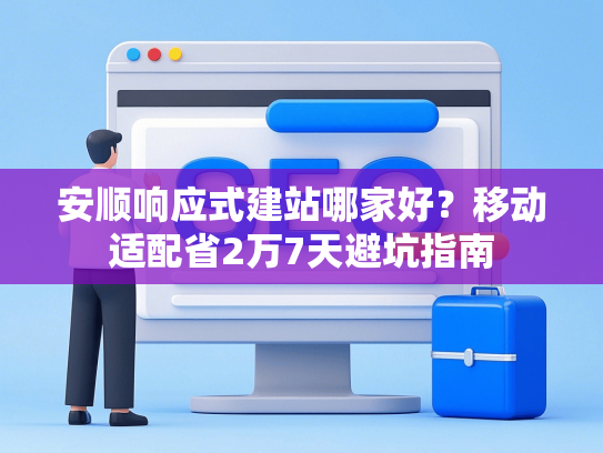 安顺响应式建站哪家好？移动适配省2万7天避坑指南