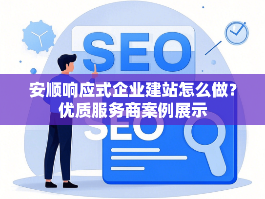 安顺响应式企业建站怎么做？优质服务商案例展示