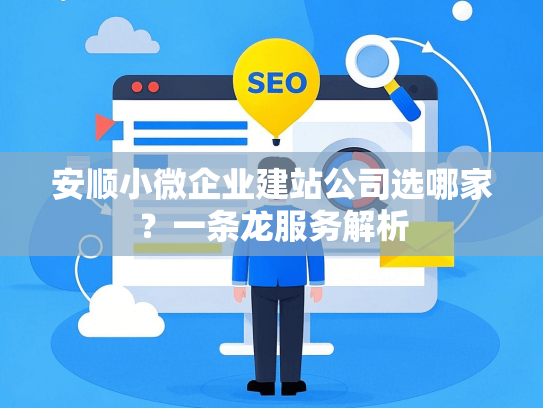 安顺小微企业建站公司选哪家？一条龙服务解析